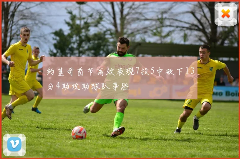 约基奇首节高效表现7投5中砍下13分4助攻助球队争胜