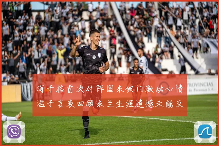 海于格首次对阵国米破门激动心情溢于言表回顾米兰生涯遗憾未能交锋