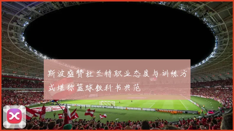 斯波盛赞杜兰特职业态度与训练方式堪称篮球教科书典范